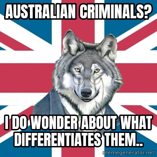 Sir Courage Wolf Esquire meme: australian criminals? / i do wonder about what differentiates them..