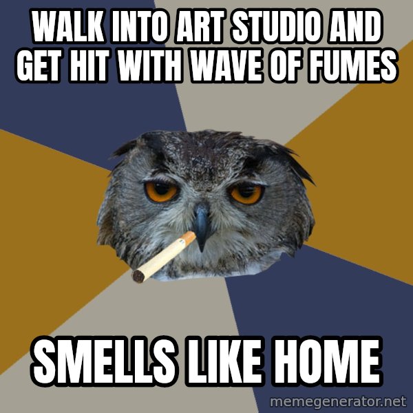 Art Student Owl meme: Walk into art studio and get hit with wave of fumes / smells like home