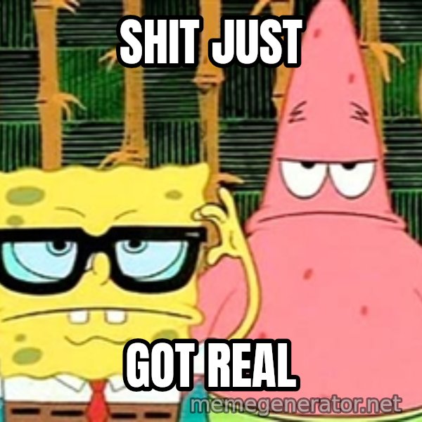 Serious Spongebob meme: Shit Just / got real