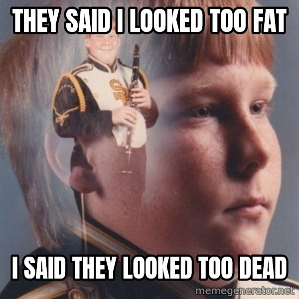 PTSD Clarinet Boy meme: They said i looked too fat / i said they looked too dead