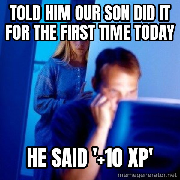 Internet Husband meme: TOld him our son did it for the first time today / he said '+10 xp'