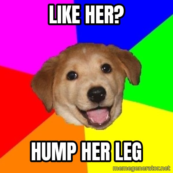 Advice Dog meme: like her? / hump her leg