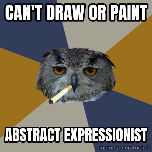 Art Student Owl meme: can't draw or paint / abstract expressionist