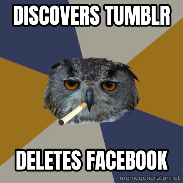 Art Student Owl meme: discovers tumblr / deletes facebook