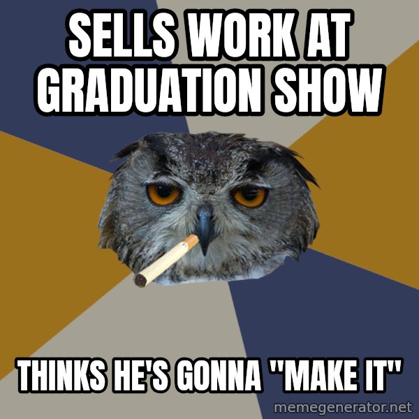 Art Student Owl meme: sells work at graduation show / thinks he's gonna "make it"