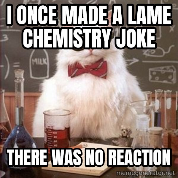 Chemistry Cat meme: i once made a lame chemistry joke / there was no reaction