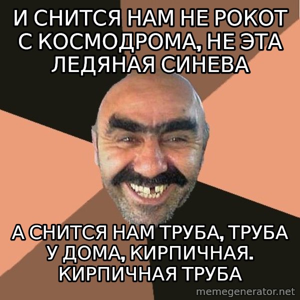 Provincial Man meme: И снится нам не рокот с космодрома, не эта ледяная синева / А снится нам труба, труба у дома, кирпичная. кирпичная труба