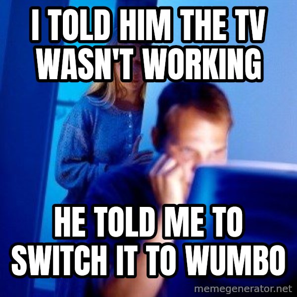 Internet Husband meme: i told him the tv wasn't working / he told me to switch it to wumbo