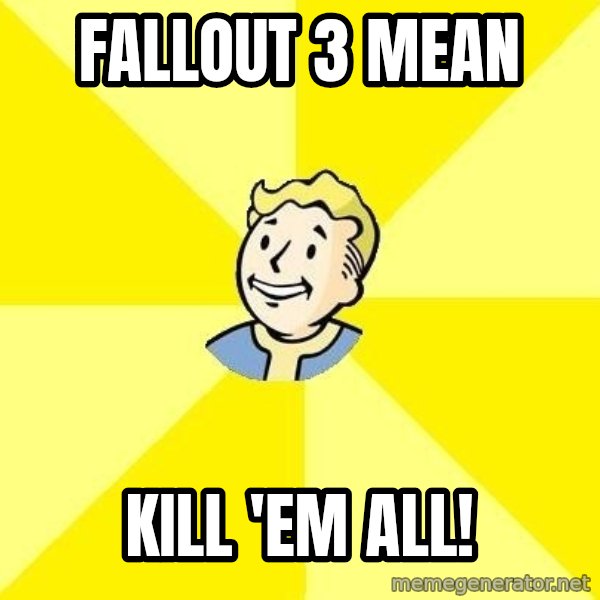 Fallout 3 meme: Fallout 3 mean / Kill 'em All!