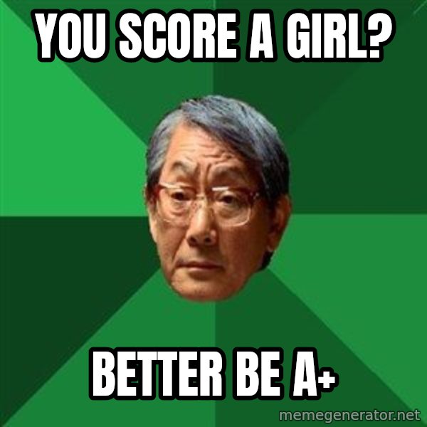 High Expectations Asian Father meme: you score a girl? / better be a+