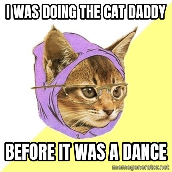 Hipster Kitty meme: I was doing the cat daddy / before it was a dance