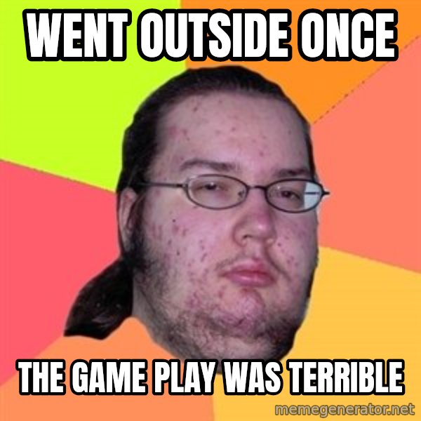 Butthurt Dweller meme: Went outside once / the Game play was terrible