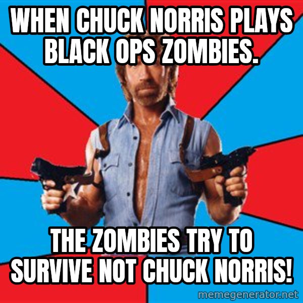 Chuck Norris  meme: When Chuck Norris plays Black ops zombies. / The zombies try to survive not chuck norris!