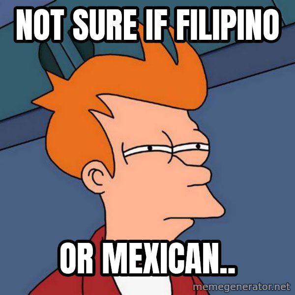 Futurama Fry meme: not sure if filipino / or mexican..