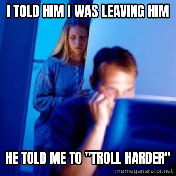 Internet Husband meme: I told him I was leaving him / he told me to "Troll Harder"