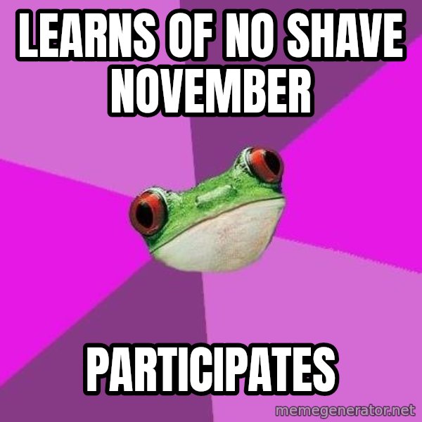 Foul Bachelorette Frog meme: Learns of no shave november / participates
