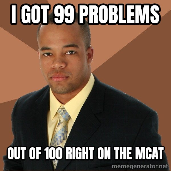 Successful Black Man meme: I got 99 problems / out of 100 right on the MCAT