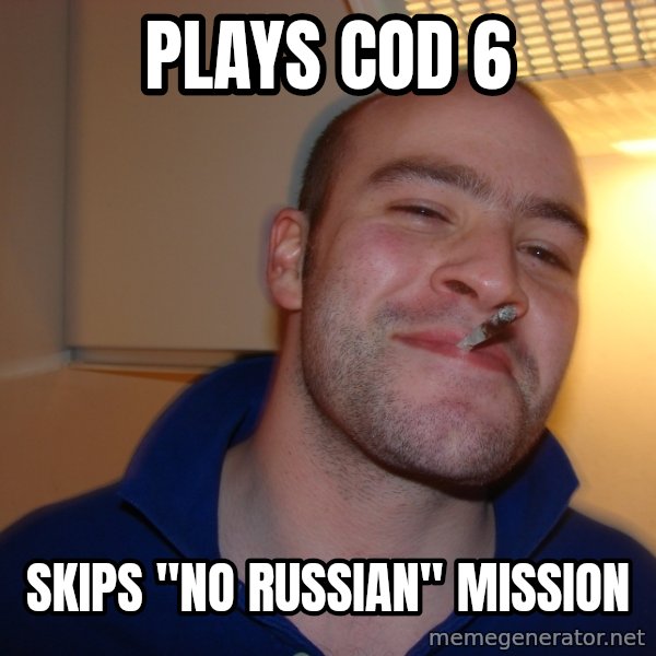 Good Guy Greg meme: PLAYS CoD 6 / skips "no russian" mission