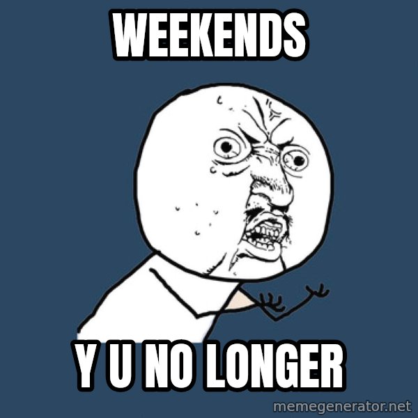 Y U No meme: weekends / y u no longer