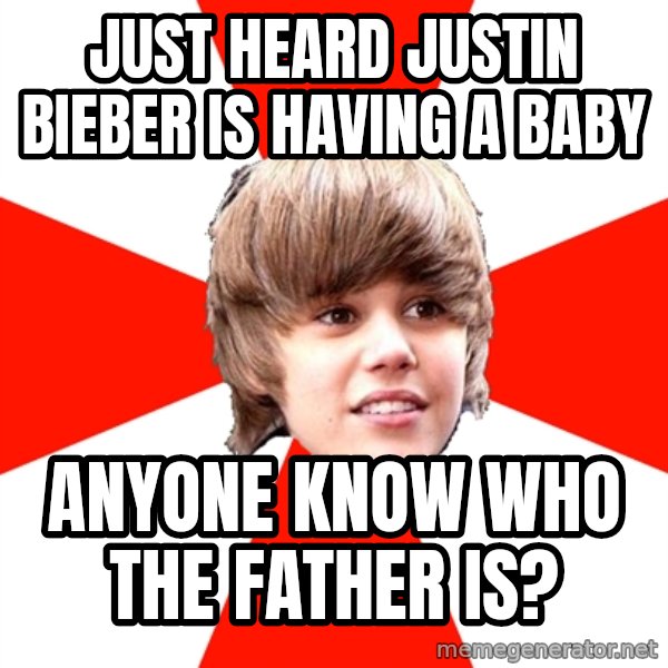 Justin Bieber meme: Just heard Justin Bieber is having a baby / anyone know who the father is?