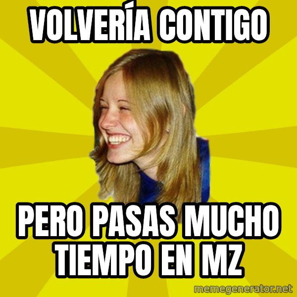 Trologirl meme: Volvería contigo / Pero pasas mucho tiempo en MZ