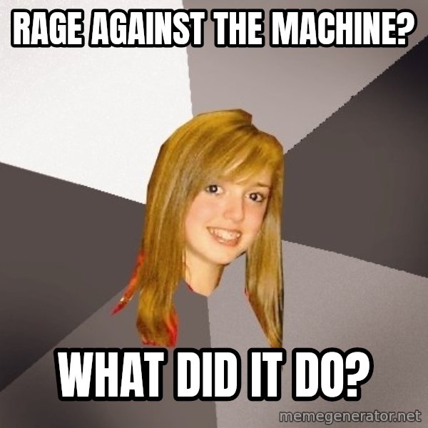 Musically Oblivious 8th Grader meme: Rage against the machine? / what did it do?