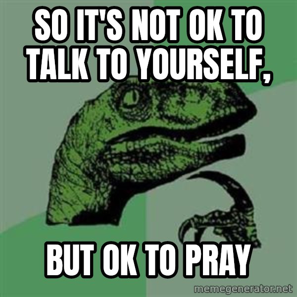Philosoraptor meme: So iT's not ok to talk to yourself, / but ok to pray