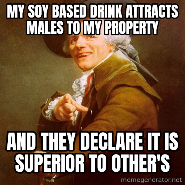 Joseph Ducreux meme: My soy based drink attracts males to my property / and they declare it is superior to other's