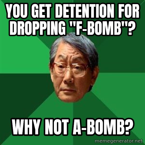 High Expectations Asian Father meme: You get detention for dropping "F-Bomb"? / Why not A-bomb?