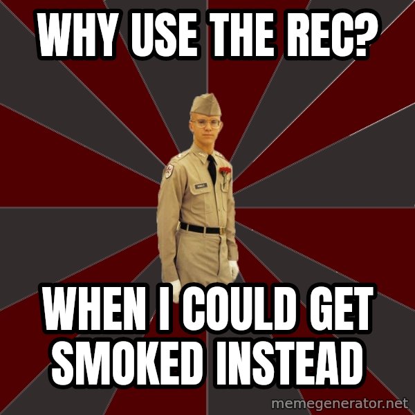 Stereotypical Corps Guy meme: why use the rec? / WHEN I COULD GET smoked instead