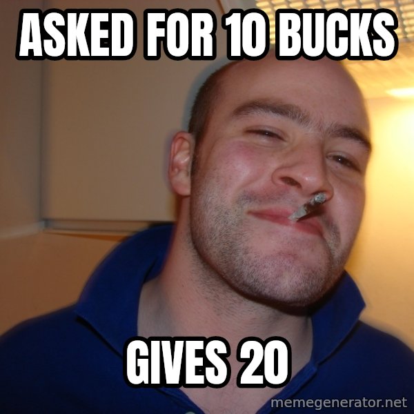 Good Guy Greg meme: asked for 10 bucks / gives 20