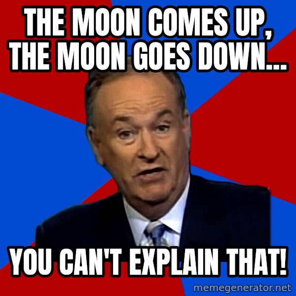 Bill O'Reilly Proves God meme: The moon comes up, the moon goes down... / You can't explain that!