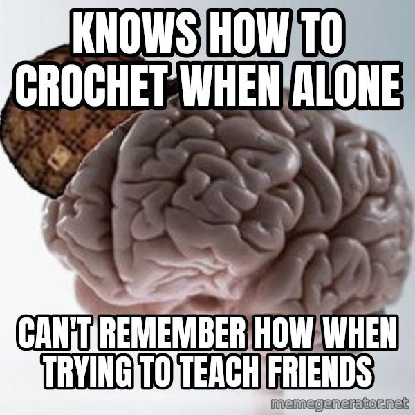 Scumbag Brain meme: Knows how to crochet when alone / can't remember how when trying to teach friends