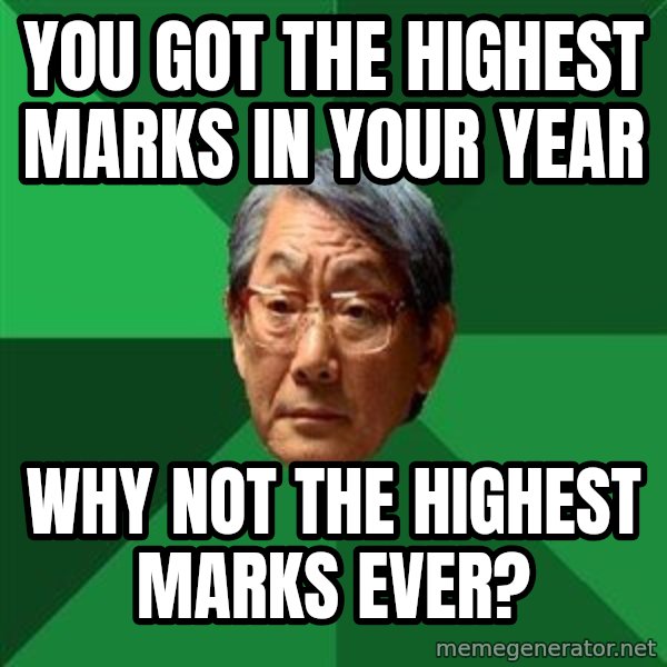 High Expectations Asian Father meme: You got the highest marks in your year / Why not the highest marks ever?