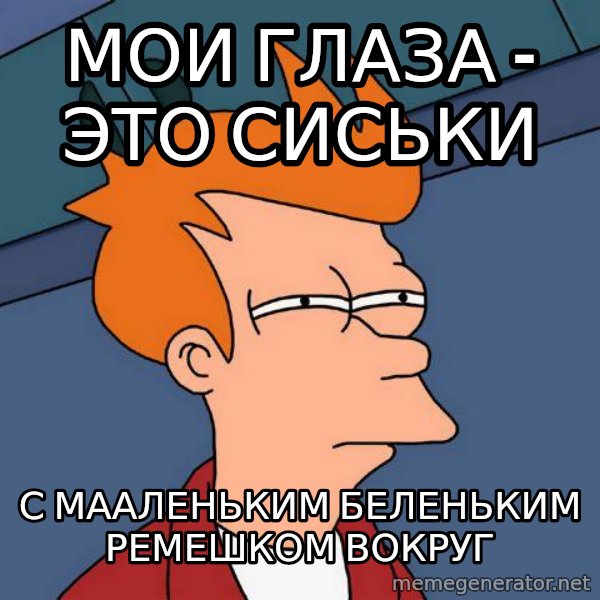 Futurama Fry meme: мои глаза - это сиськи / С МААЛЕНЬКИМ БЕЛЕНЬКИМ РЕМЕШКОМ ВОКРУГ