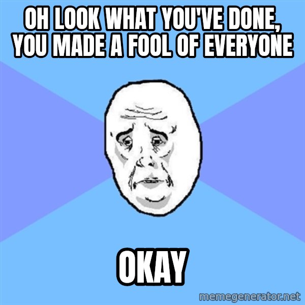 Okay Guy meme: oh look what you've done, you made a fool of everyone / okay