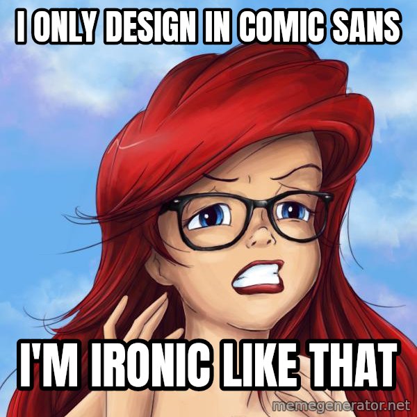Hipster Ariel meme: i only design in comic sans / i'm ironic like that