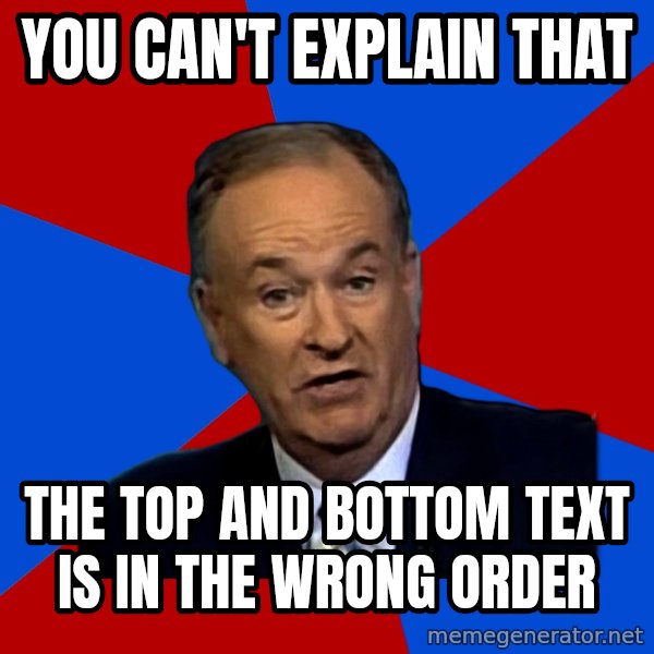 Bill O'Reilly Proves God meme: You Can't Explain that / The Top and Bottom text is in the wrong order
