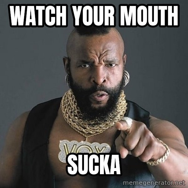 Mr T meme: Watch your mouth / sucka
