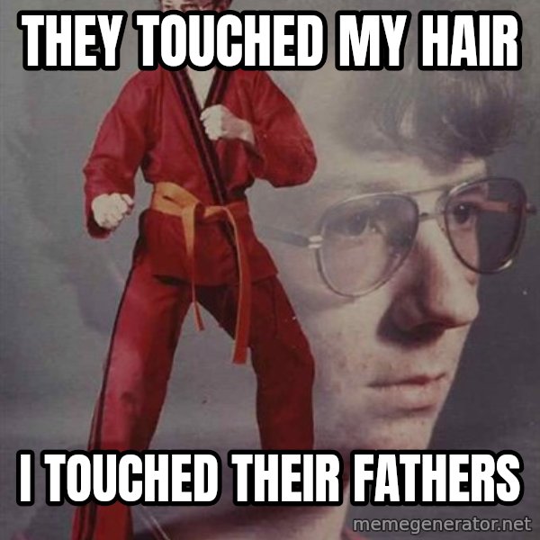 PTSD Karate Kyle meme: they TOUCHED MY HAIR / I TOUCHED THEIR FATHERS