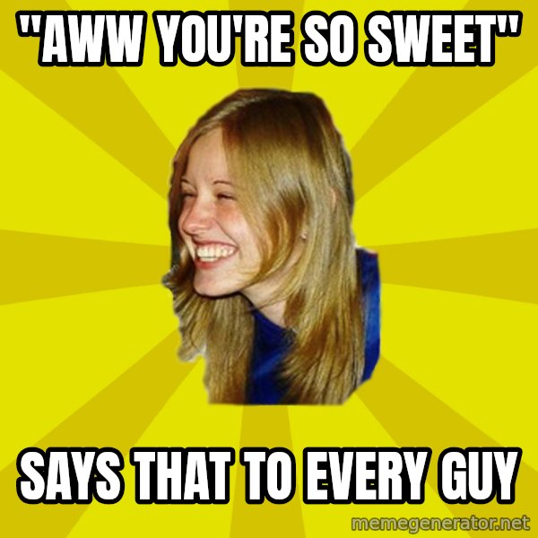 Trologirl meme: "aww you're so sweet" / says that to every guy
