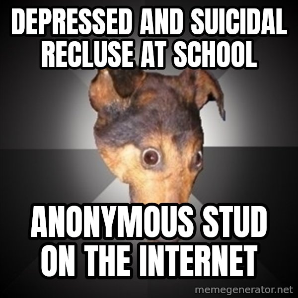 Depression Dog meme: depressed and suicidal recluse at school / anonymous stud on the internet