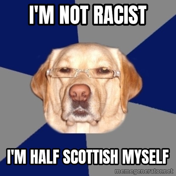 Racist Dawg meme: I'm not racist / i'm half scottish myself