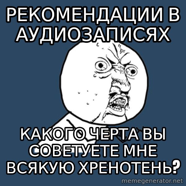 Y U No meme: Рекомендации в аудиозаписях / какого черта вы советуете мне всякую хренотень?