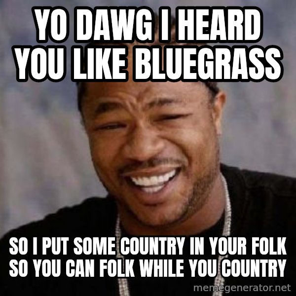 xzibit-yo-dawg meme: Yo DAWG I heard you Like BlueGrass / So I put some country in your folk so you can Folk while you country