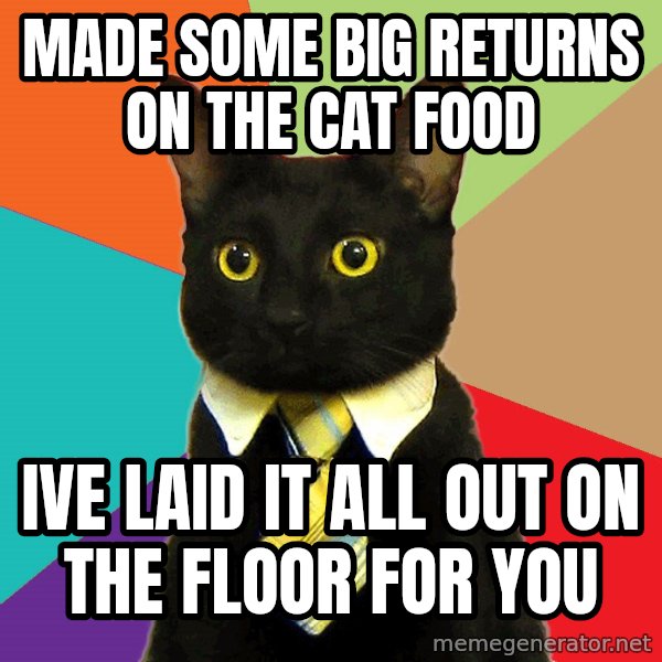 Business Cat meme: made some big returns on the cat food / ive laid it all out on the floor for you