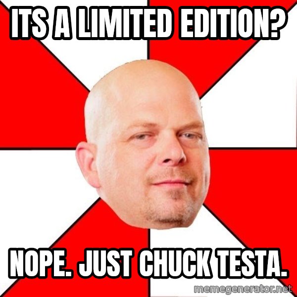 Pawn Stars meme: its a limited edition? / nope. just chuck testa.