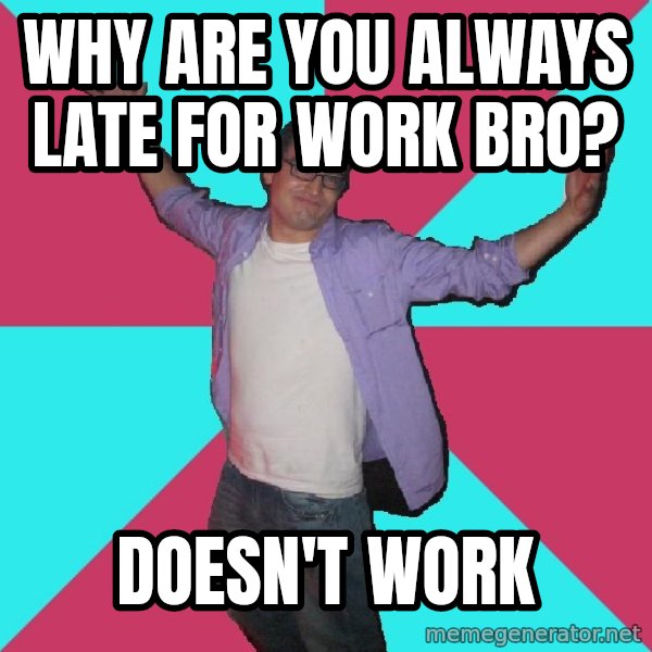 Douchebag Roommate meme: why are you always late for work bro? / doesn't work