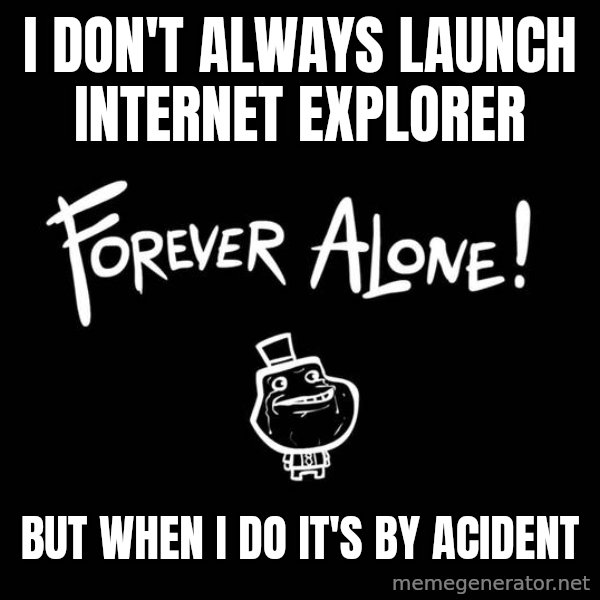 The Most Interesting Man In The World meme: I don't always launch Internet explorer / but when i do it's by acident