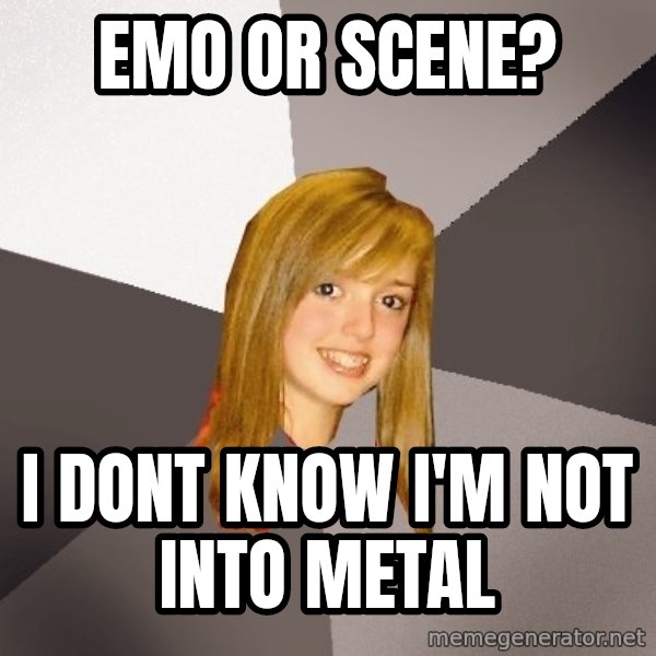 Musically Oblivious 8th Grader meme: emo or scene? / I dont know i'm not into metal